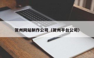 鄂州贺州网站制作公司（贺州平台公司）